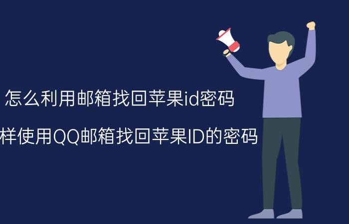 怎么利用邮箱找回苹果id密码 怎样使用QQ邮箱找回苹果ID的密码？